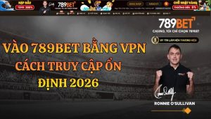 Vào 789BET Bằng VPN – Hướng Dẫn Chi Tiết 2026
